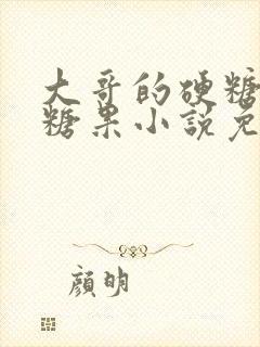 大哥的硬糖消灭糖果小说免费阅读