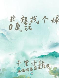 我想找个妇女50岁玩