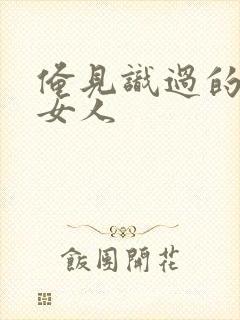 俺见识过的极品女人