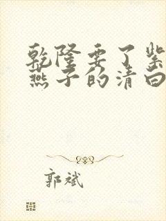 乾隆要了紫薇小燕子的清白