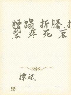 糟蹋 折腾 撕裂 疼 死 哀求