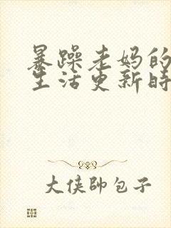 暴躁老妈的日常生活更新时间