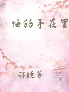 他的手在里面动