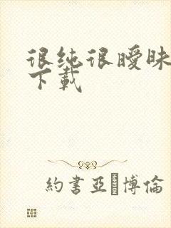 很纯很暧昧手机下载