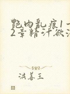 艳肉乱痕1一12章精汁欲液