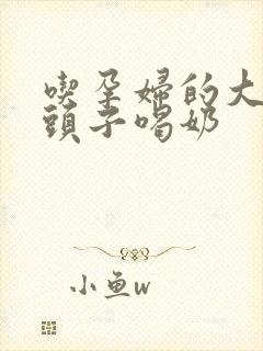 吃孕妇的大黑奶头子喝奶