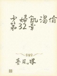 少妇饥渴偷公乱第32章