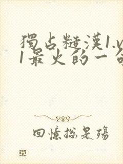 独占糙汉1.v1最火的一句