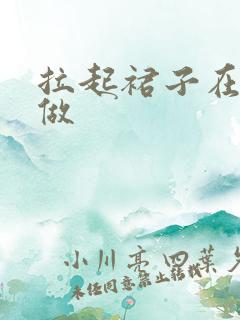 拉起裙子在厨房做