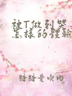 被T做到哭是种怎样的体验知乎