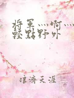 将军灬啊灬啊灬轻点野外