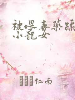 被喂春药蹂躏的小龙女