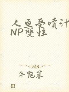 人鱼受喷汁红肿NP双性