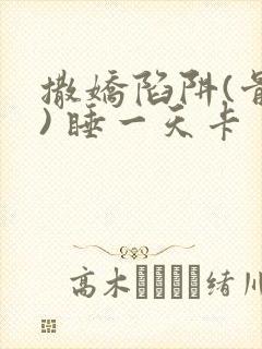 撒娇陷阱(骨科) 睡一天卡