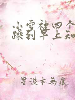 小雪被四个男人躁到早上知乎