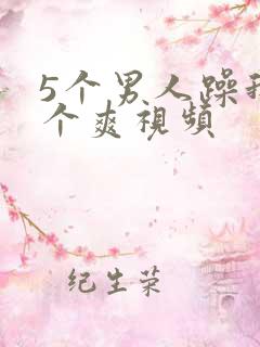 5个男人躁我一个爽视频
