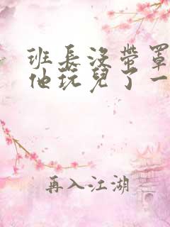 班长没带罩子让他玩儿了一天