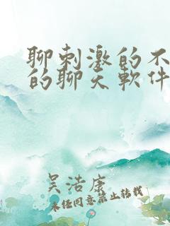 聊刺激的不封号的聊天软件免费