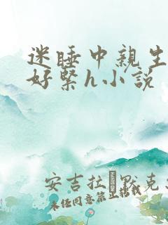 迷睡中亲生乖女好紧h小说