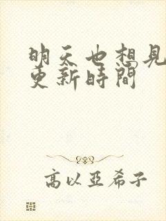 明天也想见到你更新时间