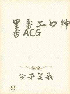 里番工口绅士里番ACG