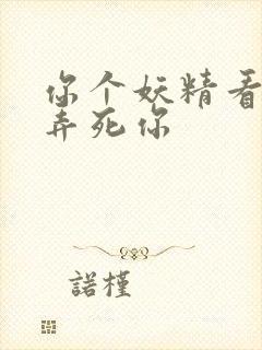 你个妖精看我不弄死你