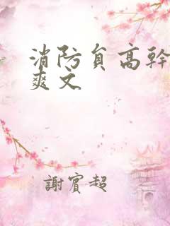 消防员高干h荤爽文