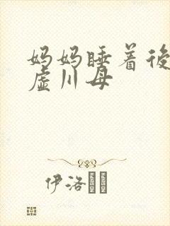 妈妈睡着后续集虚川母