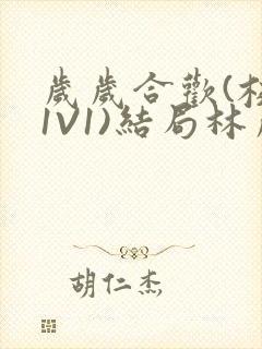 岁岁合欢(校园1V1)结局林岁