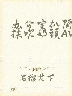 办公室扒开奶罩揉吮奶头AV