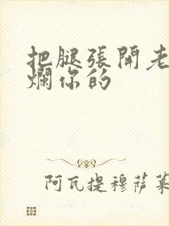 把腿张开老子臊烂你的