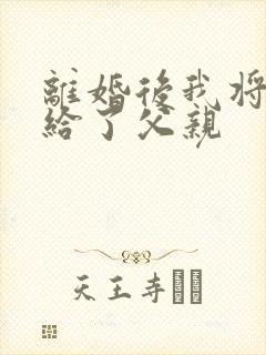 离婚后我将自己给了父亲