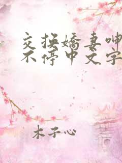 交换娇妻呻吟声不停中文字幕