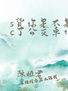 s货你是不是欠c了公交车作文渺