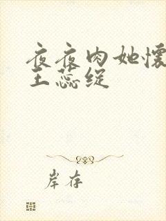 夜夜肉她怀孕h王蕊绽