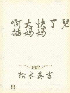 啊太快了儿子快插妈妈