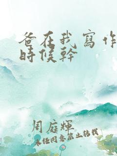 爸在我写作业的时候干