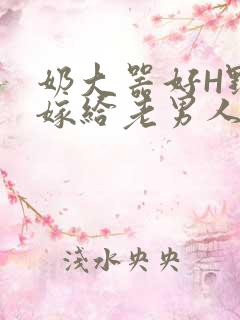 奶大器好H野战嫁给老男人视频