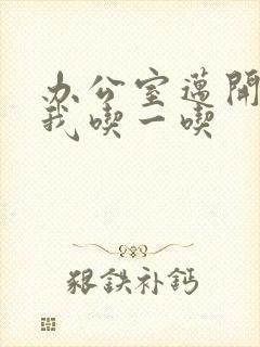 办公室迈开腿让我吃一吃