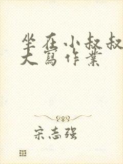 坐在小叔叔的巨大写作业