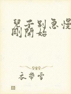 儿子别急慢慢来刚开始