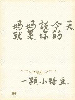 妈妈说今天晚上就是你的