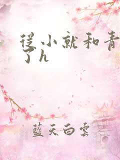 从小就和青梅做了h
