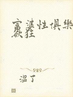 富婆性俱乐部纵欲狂