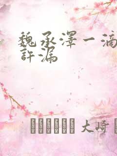 魏承泽一滴都不许漏