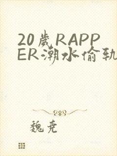 20岁RAPPER潮水偷轨