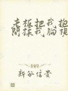 老板把我抱进房间揉我胸视频