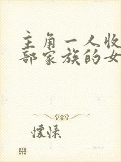 主角一人收了全部家族的女人