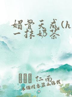 媚骨天成(h)一抹奶茶