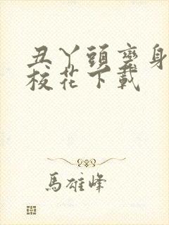 丑丫头变身美女校花下载